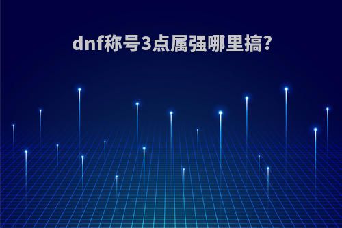 dnf称号3点属强哪里搞?