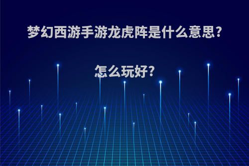 梦幻西游手游龙虎阵是什么意思?怎么玩好?