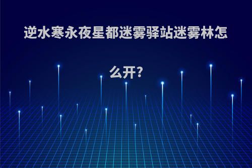 逆水寒永夜星都迷雾驿站迷雾林怎么开?