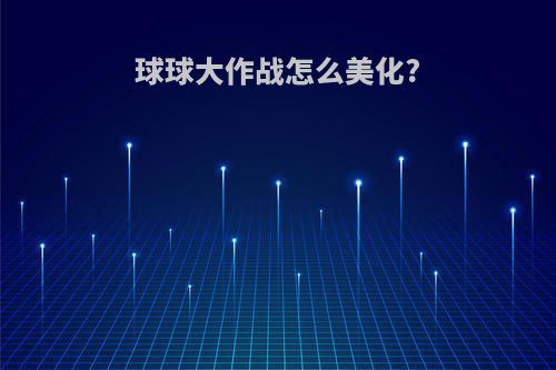 球球大作战怎么美化?