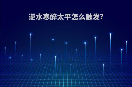 逆水寒醉太平怎么触发?