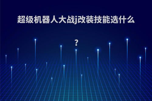 超级机器人大战j改装技能选什么?