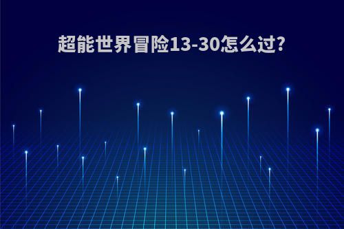 超能世界冒险13-30怎么过?