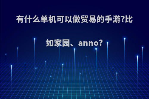 有什么单机可以做贸易的手游?比如家园、anno?