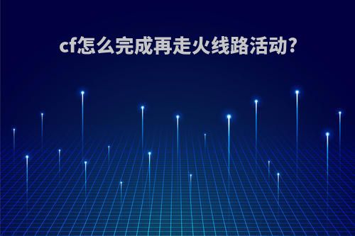 cf怎么完成再走火线路活动?