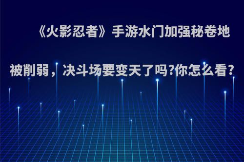 《火影忍者》手游水门加强秘卷地被削弱，决斗场要变天了吗?你怎么看?