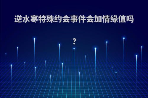 逆水寒特殊约会事件会加情缘值吗?