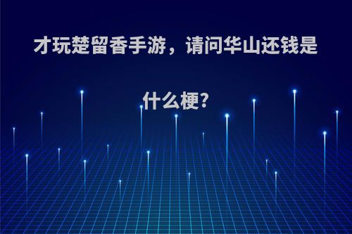 才玩楚留香手游，请问华山还钱是什么梗?