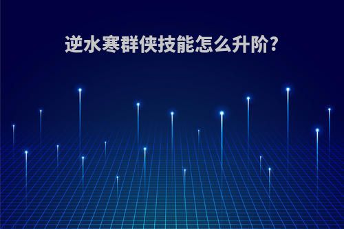 逆水寒群侠技能怎么升阶?