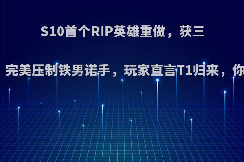 S10首个RIP英雄重做，获三段位移，完美压制铁男诺手，玩家直言T1归来，你怎么看?