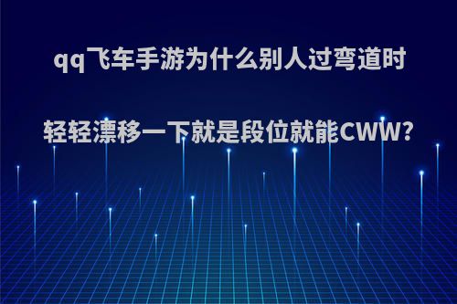 qq飞车手游为什么别人过弯道时轻轻漂移一下就是段位就能CWW?