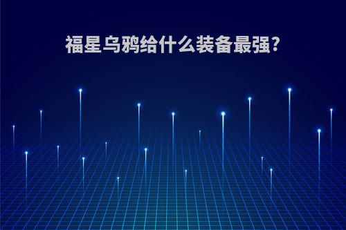 福星乌鸦给什么装备最强?