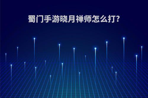 蜀门手游晓月禅师怎么打?