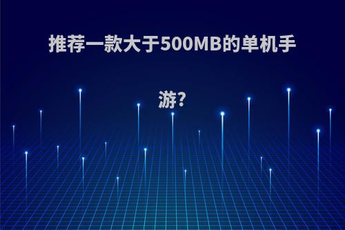 推荐一款大于500MB的单机手游?