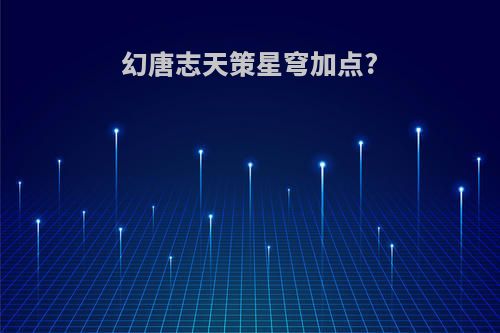 幻唐志天策星穹加点?