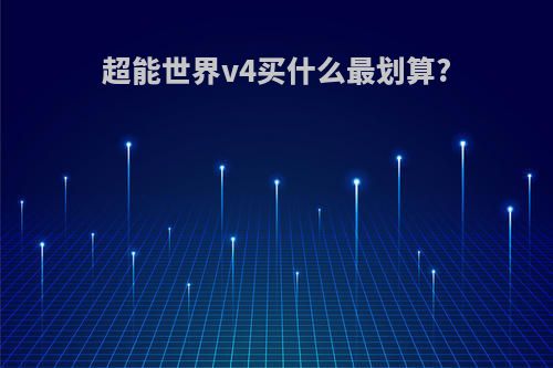 超能世界v4买什么最划算?