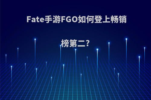 Fate手游FGO如何登上畅销榜第二?