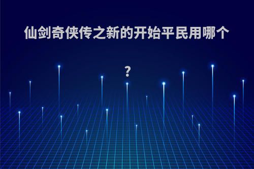 仙剑奇侠传之新的开始平民用哪个?