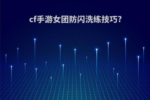 cf手游女团防闪洗练技巧?