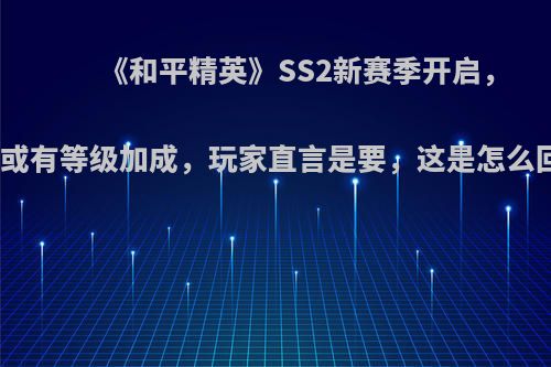 《和平精英》SS2新赛季开启，武器或有等级加成，玩家直言是要，这是怎么回事?