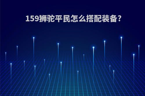 159狮驼平民怎么搭配装备?