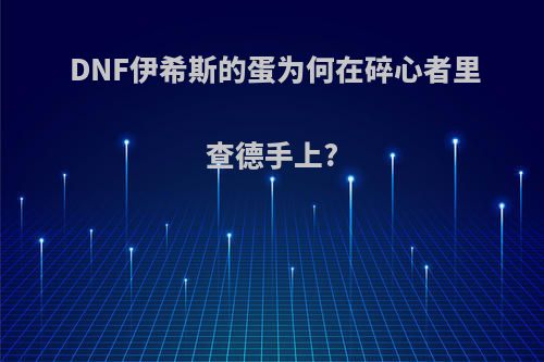 DNF伊希斯的蛋为何在碎心者里查德手上?