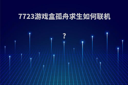 7723游戏盒孤舟求生如何联机?