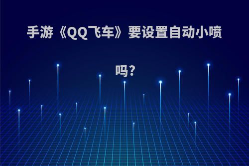 手游《QQ飞车》要设置自动小喷吗?