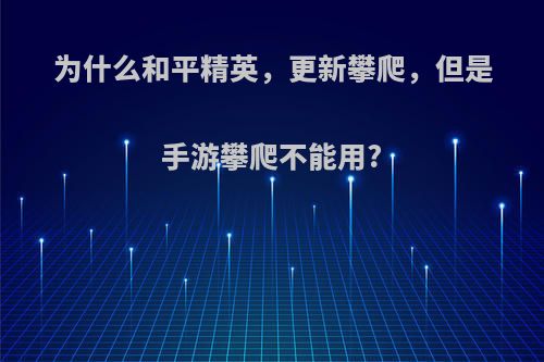 为什么和平精英，更新攀爬，但是手游攀爬不能用?