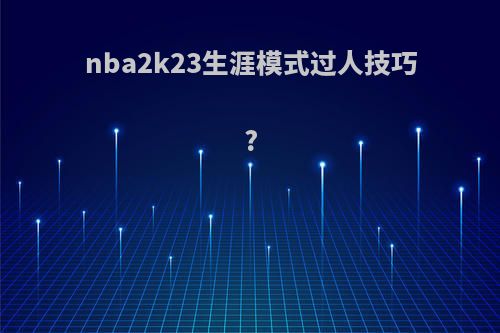 nba2k23生涯模式过人技巧?