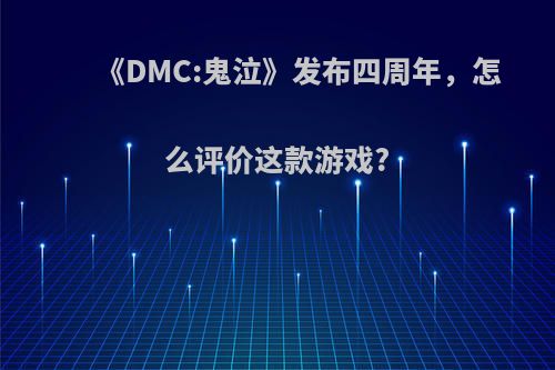 《DMC:鬼泣》发布四周年，怎么评价这款游戏?