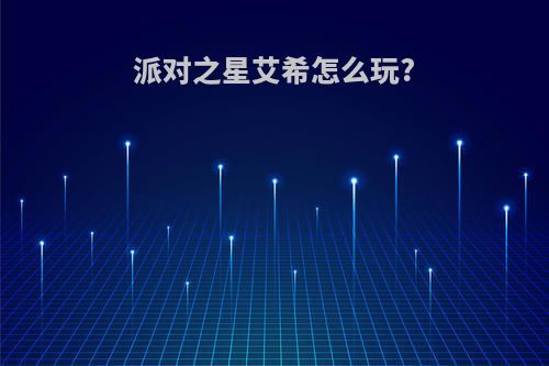 派对之星艾希怎么玩?