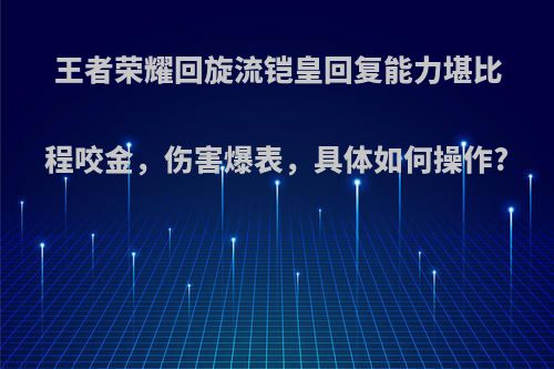 王者荣耀回旋流铠皇回复能力堪比程咬金，伤害爆表，具体如何操作?