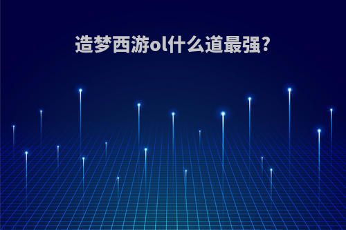 造梦西游ol什么道最强?