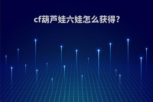 cf葫芦娃六娃怎么获得?