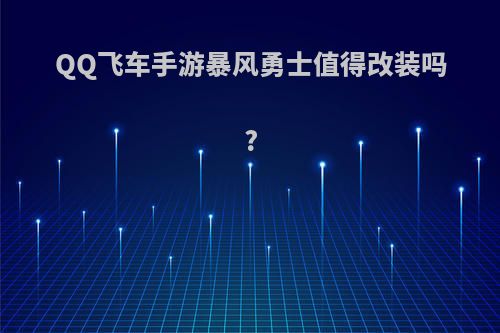 QQ飞车手游暴风勇士值得改装吗?