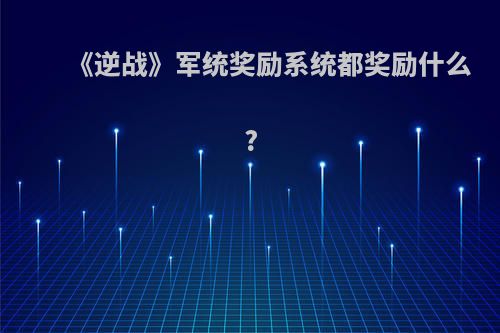 《逆战》军统奖励系统都奖励什么?