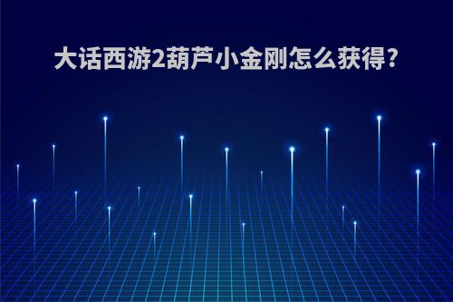 大话西游2葫芦小金刚怎么获得?
