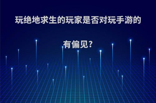 玩绝地求生的玩家是否对玩手游的有偏见?