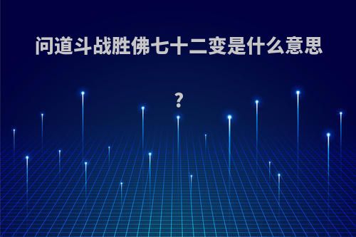问道斗战胜佛七十二变是什么意思?