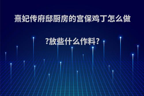 熹妃传府邸厨房的宫保鸡丁怎么做?放些什么作料?