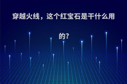 穿越火线，这个红宝石是干什么用的?