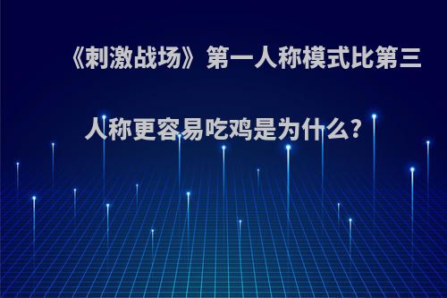 《刺激战场》第一人称模式比第三人称更容易吃鸡是为什么?