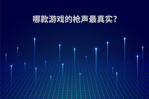 哪款游戏的枪声最真实?