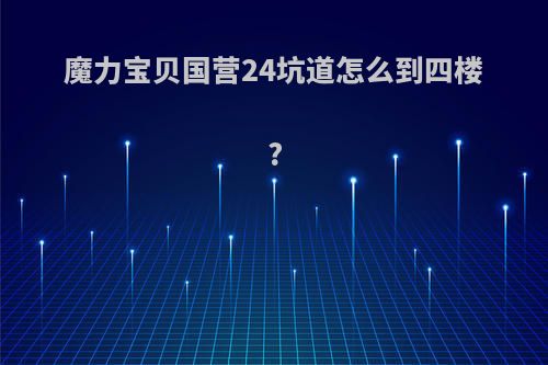 魔力宝贝国营24坑道怎么到四楼?