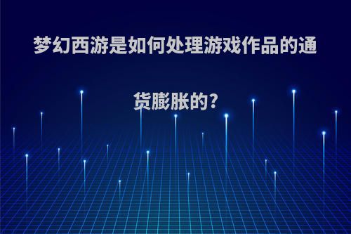 梦幻西游是如何处理游戏作品的通货膨胀的?