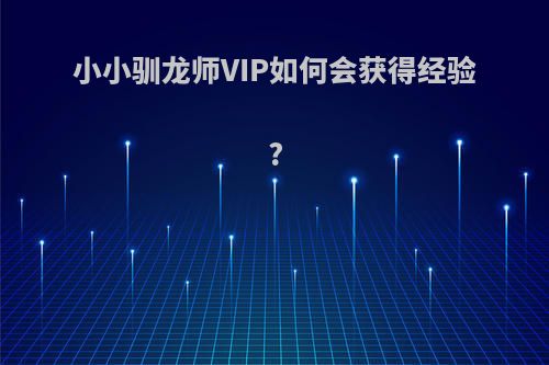 小小驯龙师VIP如何会获得经验?