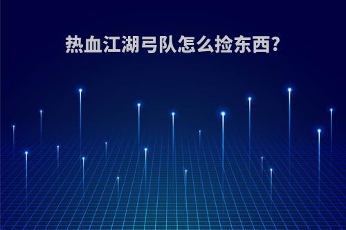 热血江湖弓队怎么捡东西?