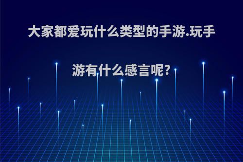 大家都爱玩什么类型的手游.玩手游有什么感言呢?