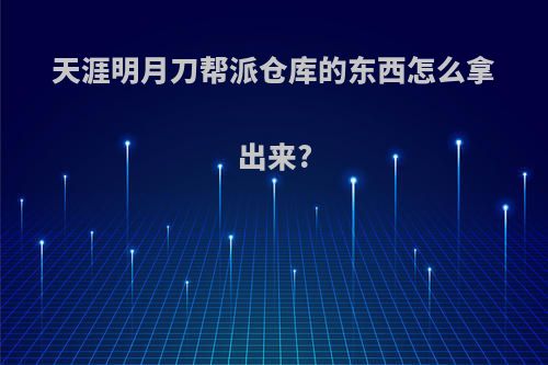 天涯明月刀帮派仓库的东西怎么拿出来?